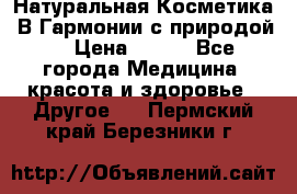 Натуральная Косметика “В Гармонии с природой“ › Цена ­ 200 - Все города Медицина, красота и здоровье » Другое   . Пермский край,Березники г.